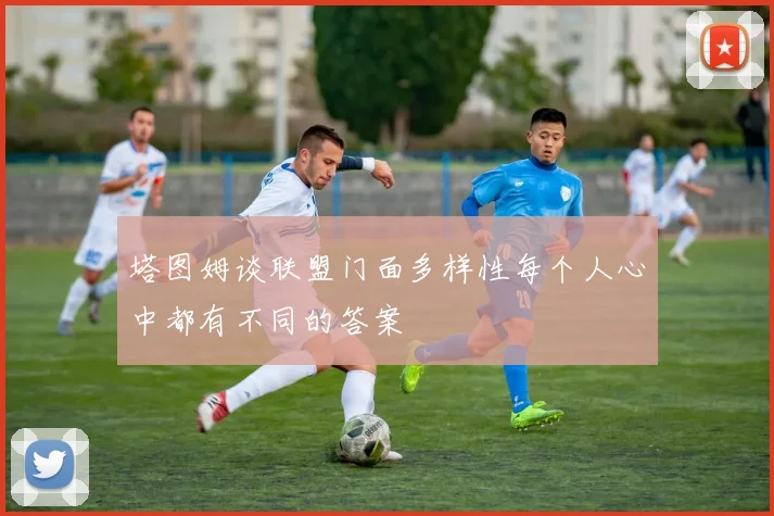 塔图姆谈联盟门面多样性每个人心中都有不同的答案